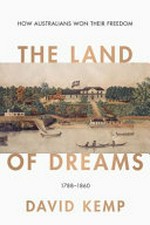 The land of dreams : how Australians won their freedom 1788-1860 / David Kemp.