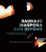 Bauhaus diaspora and beyond : transforming education through art, design and architecture / Philip Goad, Ann Stephen, Andrew McNamara, Harriet Edquist, Isabel Wünsche ; [foreword by Claudia Perren].