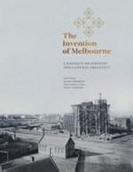 The invention of Melbourne : a Baroque Archbishop and a Gothic architect / edited by Jaynie Anderson, Max Vodola and Shane Carmody.
