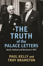 The truth of the palace letters : deceit, ambush and dismissal in 1975 / Paul Kelly and Troy Bramston ; [foreword by Paul Keating].