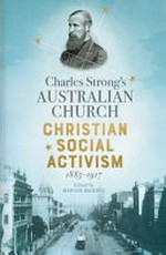 Charles Strong's Australian Church : Christian social activism, 1885-1917 / edited by Marion Maddox.