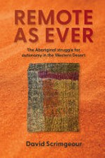 Remote as ever : the Aboriginal struggle for autonomy in the Western Desert / David Scrimgeour.