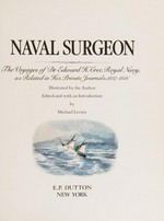 Naval surgeon : the voyages of Dr. Edward H. Cree, Royal Navy, as related in his private journals, 1837-1856 / illustrated by the author ; edited and with an introduction by Michael Levien ; [maps by Jennifer Johnson].