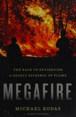 Megafire : the race to extinguish a deadly epidemic of flame / Michael Kodas.