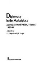 Diplomacy in the marketplace : Australia in world affairs, volume 7 1981-90 / edited by P.J. Boyce and J.R. Angel.