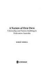 A nation of our own : citizenship and nation-building in federation Australia / Robert Birrell.