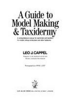 A guide to model making & taxidermy: a comprehensive manual for sportsmen and teachers, for model railway enthusiasts and other hobbyists / Leo J. Cappel ; photographs by Arne Loot.