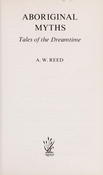 Aboriginal myths : tales of the dreamtime / [compiled by] A.W.Reed.