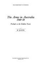 The Army in Australia, 1840-50 : prelude to the golden years / M. Austin.