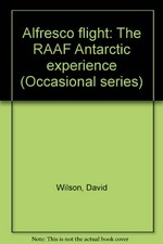 Alfresco flight : the RAAF Antarctic experience / David Wilson.