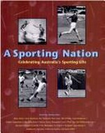 A sporting nation : celebrating Australia's sporting life / compiled and edited by Paul Cliff ... with additional contributions by Marlene Mathews, Eric Rolls and Marion Halligan.