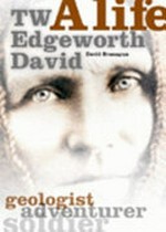 T.W. Edgeworth David : a life : geologist, adventurer, soldier and 'Knight in the old brown hat' / by David Branagan ; edited by Paul Cliff.