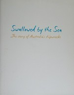 Swallowed by the sea : the story of Australia's shipwrecks / Graeme Henderson.