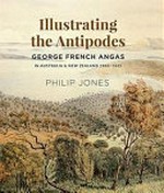 Illustrating the Antipodes : George French Angas in Australia & New Zealand, 1844-1845 / Philip Jones.