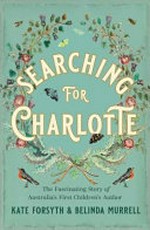 Searching for Charlotte : the fascinating story of Australia's first children's author.