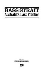 Bass Strait, Australia's last frontier / edited by Stephen Murray-Smith.