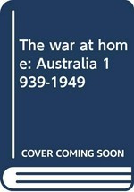 The war at home, Australia 1939-1949 / Daniel Connell.