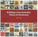 Building a free Australia : places of democracy / John Hirst.