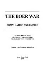 The Boer War : army, nation and empire / the 1999 Chief of Army/Australian War Memorial Military History Conference ; edited by Peter Dennis and Jeffrey Grey.