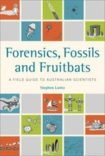 Forensics, fossils and fruitbats : a field guide to Australian scientists / Stephen Luntz.
