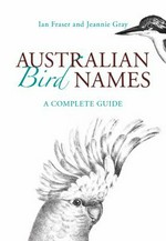 Australian bird names : a complete guide / Ian Fraser and Jeannie Gray.