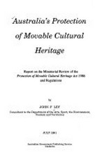 Australia's protection of movable cultural heritage : report on the Ministerial review of the Protection of Movable Cultural Heritage Act 1986 and Regulations / by John F Ley.