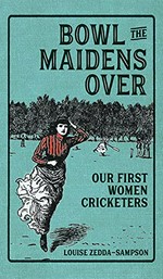 Bowl the maidens over : our first women cricketers / Louise Zedda-Sampson.