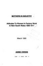 Mothers in industry : attitudes to women in factory work in New South Wales 1896-1911 / Annie Owens.