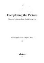 Completing the picture : women artists and the Heidelberg era / Victoria Hammond and Juliet Peers.