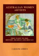 Australian women artists : first fleet to 1945 : history, hearsay and her say / Caroline Ambrus.