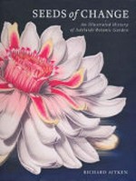 Seeds of change : an illustrated history of Adelaide Botanic Garden / Richard Aitken.