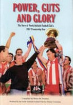 Power, guts and glory : the story of North Adelaide Football Club's 1987 premiership year / compiled by Bruce M. Pointon ; with assistance from Alan Mead.