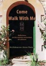 Come walk with me : reflections on the ministry encounters of a deacon / Anne Ranse.