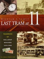 Last tram at eleven : tramways of Ballarat, Bendigo, Geelong / William F. Scott.