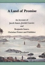 A land of promise : an account of Jacob Isaacs, Jewish convict and Benjamin Isaacs, Christian printer and publisher / Kris Jacobsen.