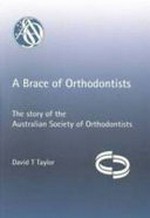 A brace of orthodontists : the story of the Australian Society of Orthodontists / David T Taylor.