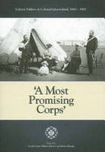 'A most promising corps' : citizen soldiers in Colonial Queensland, 1860-1903 / [edited by] Geoff Ginn, Hilary Davies & Brian Rough.