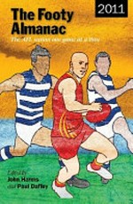 The footy almanac 2011 / edited by John Harms and Paul Daffey ; with forewords by Matt Zurbo and Steve Miller.