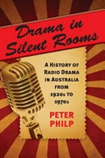 Drama in silent rooms : a history of radio drama in Australia from 1920s to 1970s / Peter Philp.