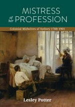 Mistress of her profession : colonial midwives of Sydney, 1788-1901 / Lesley Potter.