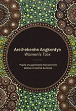Arelhekenhe Angkentye: women's talk : poems of Lyapirtneme from Arrernte women in Central Australia / cAgnes Perrurle Abbott [and twenty two others] ; edited by Penny Drysdale.