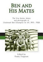 Ben and his mates : the war diaries, letters and photographs of lieutenant Ben Champion 1st AIF, 1915-1920 / edited by Penny Ferguson.