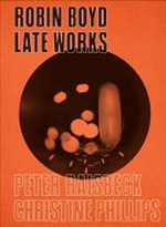 Robin Boyd : late works / Peter Raisbeck, Christine Phillips.
