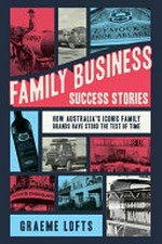 Family business success stories : how Australia's iconic family brands have stood the test of time / Graeme Lofts.