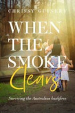 When the smoke clears : surviving the Australian bushfires / Chrissy Guinery.