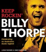 Billy Thorpe : keep rockin' : celebrating an Australian music legend / Lynn Thorpe & Dino Scatena.