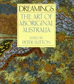 Dreamings : the art of Aboriginal Australia / edited by Peter Sutton ; with contributions by Peter Sutton, Christopher Anderson, Philip Jones ... [et al.]