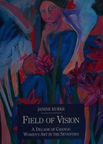Field of vision : a decade of change, women's art in the seventies / Janine Burke.