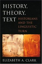 History, theory, text : historians and the linguistic turn / Elizabeth A. Clark.