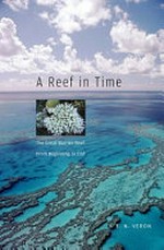 A reef in time : the Great Barrier Reef from beginning to end / J.E.N. Veron.